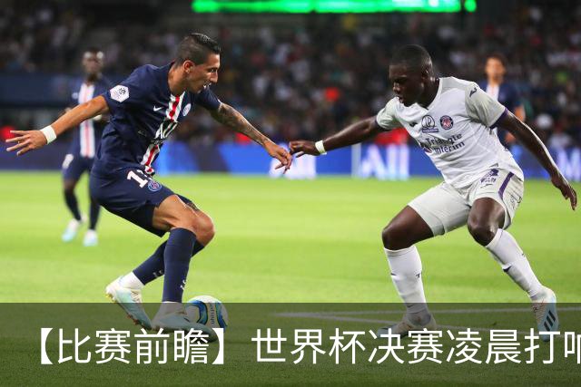【比赛前瞻】世界杯决赛凌晨打响，是阿根廷卫冕还是西班牙夺冠？