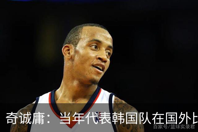 奇诚庸：当年代表韩国队在国外比赛，赛后我们的餐食被偷吃了