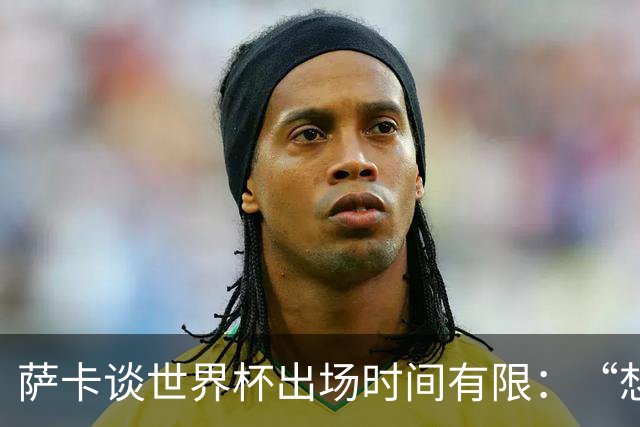萨卡谈世界杯出场时间有限：“想多踢，但现在说晚了”，力挺图赫尔直面外界噪音