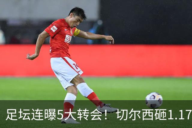 足坛连曝5大转会！切尔西砸1.17亿买罗杰斯，阿森纳备选小蜘蛛